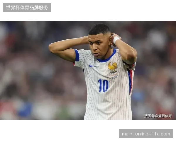 姆巴佩状态起伏引发德尚担忧，法国队需解决中锋位置适配性难题以冲击冠军